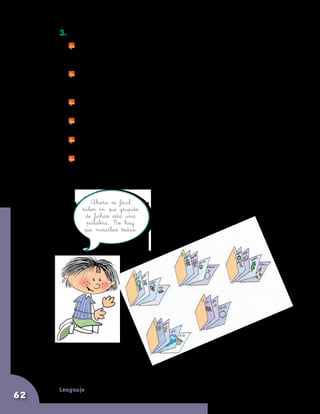 Lenguaje
62
3. Pongan las fichas en orden alfabético:
	 Hagan 30 fichas más altas que las que ya tienen hechas con
las definiciones. Ojalá que sean bien resistentes. Háganlas en
cartulina. Si no tienen cartulina, pueden pegar varios papeles.
	 Escriban las letras del abecedario en las fichas altas. Una letra en
cada ficha. Pongan cada letra en la misma parte de la ficha. Lo
mejor sería en una esquina de la parte de arriba.
	 Pongan la ficha alta con la letra A. Luego, pongan todas las fichas
de palabras que comienzan con la letra A.
	 A continuación, pongan la ficha alta con la letra B. Luego, pongan
las fichas de palabras que empiezan con la letra B.
	 Hagan lo mismo con cada letra y con cada grupo de fichas que
empiecen con esa letra.
	 Cuando estén metidas en su caja, tienen que sobresalir las fichas
que tienen marcadas las letras, tal como se ve en el dibujo:
Ahora es fácil
saber en qué grupito
de fichas está una
palabra. No hay
que mirarlas todas.
 