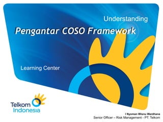 Understanding
Learning Center
Pengantar COSO Framework
I Nyoman Wisnu Wardhana
Senior Officer – Risk Management - PT. Telkom
 