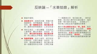 反映論 --「水車姑娘」解析
 歌曲中唱到:
 爸爸牽水牛，經過田岸邊，想著什麼，
越頭對阮，笑甲嘴嘻嘻，恰恰恰，恰
恰恰，做一個農家女兒，每日踏水車，
唉—猶原也時常唱歌詩，心安沒空虛。
 飛來又飛去，一對白鷺鷥，引阮思念，
心愛哥哥，難忘的情味，恰恰恰，恰
恰恰，幫忙著年老爸爸，每日踏水車，
唉—照心願站在伊身邊，著愛等何時。
 為著伊學業，站在小城市，彼日批信，
也是叫阮，忍耐心稀微，恰恰恰，恰
恰恰，期待著快樂春天，每日踏水車，
唉—若聽見烏秋在叫啼，大悸吐未離
「一個農家女兒，每日踏水車」，她年紀
輕輕，就已投入農村的生產活動中，為的
是要「幫忙著年老爸爸」，但相較之下，
她的情人卻能在城市繼續他的學業。
農村中未出嫁的女性以「孝」為名，對於
家庭經濟所做的奉獻，在此同時，「愛情」
所帶來的快樂就成為一種重要的期盼，是
值得等待的。女性在這樣的愛情裏面所扮
演的角色同樣還是「等待的」，只是這樣
的等待則成為一種幫助脫離現實負擔的夢
想。
 