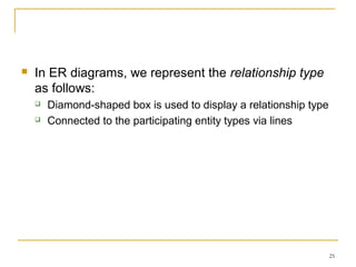 25
 In ER diagrams, we represent the relationship type
as follows:
 Diamond-shaped box is used to display a relationship type
 Connected to the participating entity types via lines
 