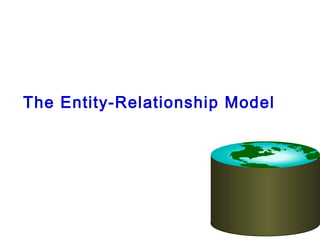 The Entity-Relationship Model 
 