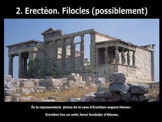 És la representació jònica de la casa d’Erectèon segons Homer.

        Erectèon fou un antic heroi fundador d’Atenes.
 