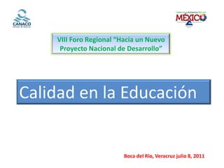VIII Foro Regional “Hacia un Nuevo      Proyecto Nacional de Desarrollo” Calidad en la Educación Boca del Río, Veracruz julio 8, 2011 