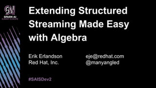 Erik Erlandson
Red Hat, Inc.
Extending Structured
Streaming Made Easy
with Algebra
#SAISDev2
eje@redhat.com
@manyangled
 