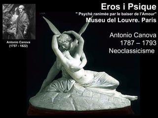 "Eros i Psique
                 " Psyché ranimée par le baiser de l'Amour"
                      Museu del Louvre. París

                                  Antonio Canova
Antonio Canova
 (1757 - 1822)
                                     1787 – 1793
                                  Neoclassicisme
 
