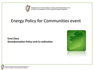Errol Close
Decarbonisation Policy and Co-ordination
Energy Policy for Communities event
 