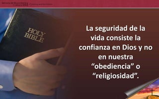 La seguridad de la
   vida consiste la
confianza en Dios y no
      en nuestra
   “obediencia” o
    “religiosidad”.
 