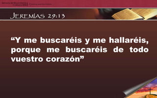 “Y me buscaréis y me hallaréis,
porque me buscaréis de todo
vuestro corazón”
 