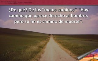 ¿De qué? De los “malos caminos”. “Hay
camino que parece derecho al hombre,
  pero su fin es camino de muerte”.
 