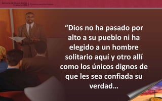 “Dios no ha pasado por
  alto a su pueblo ni ha
  elegido a un hombre
 solitario aquí y otro allí
como los únicos dignos de
 que les sea confiada su
         verdad…
 