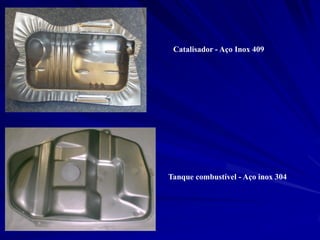 Catalisador - Aço Inox 409 
Tanque combustível - Aço inox 304  