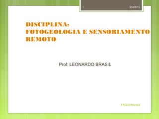 30/01/15
FAGEO/Marabá
1
DISCIPLINA:
FOTOGEOLOGIA E SENSORIAMENTO
REMOTO
Prof: LEONARDO BRASIL
 