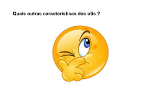 Quais outras características das utis ?
 