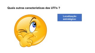 Quais outras características das UTI’s ?
Localização
estratégica:
 