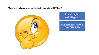 Quais outras características das UTI’s ?
Localização
estratégica:
ACESSO RESTRITO E
CONTROLADO
 