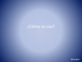 ¿Cómo se usa? 
@tiangolo 
 
