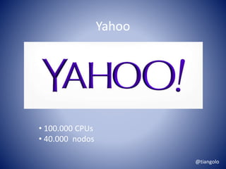 Yahoo 
• 100.000 CPUs 
• 40.000 nodos 
@tiangolo 
 
