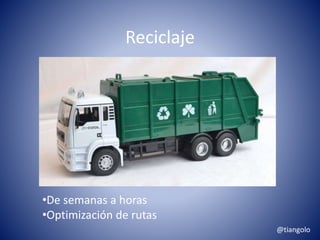 Reciclaje 
•De semanas a horas 
•Optimización de rutas 
@tiangolo 
 