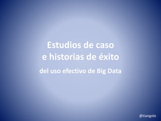 Estudios de caso 
e historias de éxito 
del uso efectivo de Big Data 
@tiangolo 
 