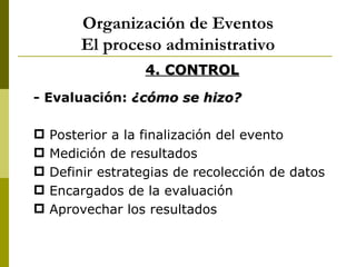 Organización de Eventos
        El proceso administrativo
                  4. CONTROL
- Evaluación: ¿cómo se hizo?

   P...