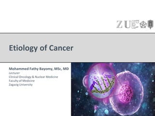 Etiology of Cancer
Mohammed Fathy Bayomy, MSc, MD
Lecturer
Clinical Oncology & Nuclear Medicine
Faculty of Medicine
Zagazig University
 