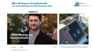 Franz Baumgartner, 08.05.2024; www.zhaw.ch/=bauf/
Mein Beitrag zur Energiewende
von Arturo Bänziger EU SoE Absolvent 2022
https://impact.zhaw.ch/de/artikel/mein-beitrag-zur-energiewende
 