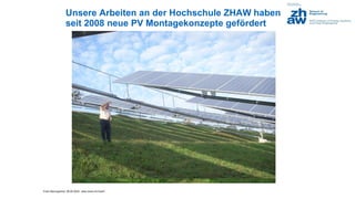 Franz Baumgartner, 08.05.2024; www.zhaw.ch/=bauf/
Unsere Arbeiten an der Hochschule ZHAW haben
seit 2008 neue PV Montagekonzepte gefördert
 