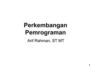 Perkembangan
Pemrograman
Arif Rahman, ST MT
1
 