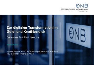 Zur digitalen Transformation im
Geld- und Kreditbereich
Gouverneur Prof. Ewald Nowotny
www.oenb.at
Agenda Austria 2020. Digitalisierung in Wirtschaft und Staat
18.Juni 2018 FH Campus Wien
 