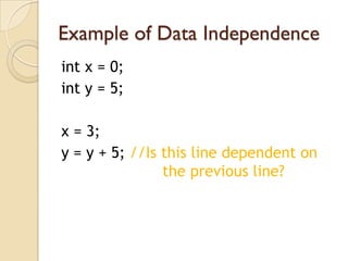 Example of Data Independence
int x = 0;
int y = 5;

x = 3;
y = y + 5; //Is this line dependent on
                the previous line?
 
