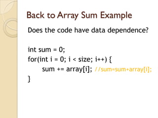 Back to Array Sum Example
Does the code have data dependence?

int sum = 0;
for(int i = 0; i < size; i++) {
     sum += array[i]; //sum=sum+array[i];
}
 