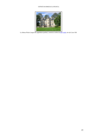 EXPOSÉ DE BORDEAUX (FRANCE)
Le château Pichon Longueville (appellation pauillac), construit au milieu du XIXe
siècle, de style Louis XIII.
15
 