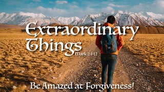 Extraordinary
ThingsMark 2:1-12
Be Amazed at Forgiveness!
 
