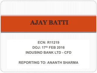 ECN: R11219
DOJ: 17th FEB 2016
INDUSIND BANK LTD - CFD
REPORTING TO: ANANTH SHARMA
AJAY BATTI
 