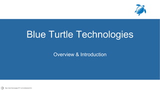 Blue Turtle Technologies PTY Ltd Confidential 2014
Blue Turtle Technologies
Overview & Introduction
 