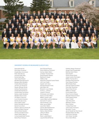 UNIVERSITY SCHOOL OF MILWAUKEE CLASS OF 2015
Sarah Mitchell Aik
Nina Eileen Andersen
Angela Mary Arensmeier
Peter Giles Barney
Anoosha Kalim Beg
Roofia Kalim Beg
Taylor Elyse Benard
Marielle Alyssa Bernacchi
Margaret Mary Bodalski
Charles Mackie Borges
Jennifer Lynn Brostrom
Hayden Wheeler Brown
Andrew Paul Buchanan
Charles Michael Burton
Caroline Bess Carrothers
Sydney Joelle Cleveland
Madeline Rose Cohen
Zoe Marie Costomiris
Lucy Christine Cranston
Kendra Nicole Crump
Grace Alden Culver
Sophie Danielle Dermond
Daniel Curry Doerr
Edward Lawrence Doheny III
Katherine Eileen Engman
Samuel Robert Epstein
Zachary Donald Erickson
Jasper Elisha Fallucca
Linnea Noelle Boldt Fischer
Elana Rose Fishbaine
Sean Michael Flanary
Grace Katherine Florsheim
Zachary Kaleb Gilbert
Jonathan Thomas Gitter
Drew Elizabeth Glaeser
Matthew D. Gogan
HaWoon Han
Alexandra Charlotte Aiyana Hauke
John Lyon Havlik
Hayden John Heun
Nicholas Brandon Hicks
Aelin Marie Hill
Benjamin Louis Hrabak
Ve’Jhon L. Johnson
Joseph R. Karnes
Christopher John Keliher
Seamus Criofan Killian
William Joseph Ladd
Lauren Ellise Laufman-Wollitzer
Samuel B. R. Lawton
Hanora Reinke Lucey
Adam Jacob Malkin
Laura Born Marlin
Carsten Marshall-Bowman
Robert Winston Mason
Kathryn Claire McGee
Jeffrey R. Melvin
Sam A. Meyers
Elyse Lucille Mielach
Lajuante Marzell Murray
Kathleen Megan Nosbusch
Abigail Claire Nowakowski
Matthew Kyle O’Brien
Dana Parekh
Sydnei Danae Parker
Joseph James Pennington
William Thomas Perry
Elizabeth Reed Plummer
Ryan Edward Potokar
Merrill Adele Read
Deborah Katherine Reed
Rose Ellen Revolinski
Raena Rose Roman
William R. Rosean
Emma Adams Ross
Claire Corinne Sharpe
Meredith Katherine Short
Philip Edward Shuler
Hope T. Smith
Tyler Otha Smith
Matthew P. Strack
Sloan Sullivan
Lindsay Rose Teisl
Joshua Paul Thompson
Michael R. Tucker
Jacob Gerald Van Den Heuvel
Elizabeth Marie Van Why
Julia Kristin Veitinger
John Robert Venable
Henry David Weiss
 