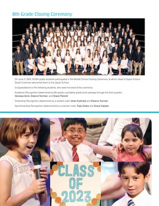 8th Grade Closing Ceremony
On June 11, 2015, 93 8th-grade students participated in the Middle School Closing Ceremony, at which Head of Upper School
Stuart Cushman welcomed them to the Upper School.
Congratulations to the following students, who were honored at the ceremony:
Academic Recognition (determined by 8th-grade cumulative grade point average through the third quarter):
Vanessa Goris, Eleanor Norman, and Grace Petzold
Citizenship Recognition (determined by a student vote): Ishan Kuttickat and Eleanor Norman
Sportsmanship Recognition (determined by a coaches’ vote): Tripp Grebe and Grace Hayden
 