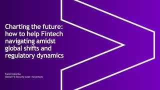 Fabio Colombo
Global FS Security Lead - Accenture
Charting the future:
how to help Fintech
navigating amidst
global shifts and
regulatory dynamics
 