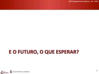 [if977]	
  Engenharia	
  de	
  So-ware	
  -­‐	
  CIn	
  -­‐	
  UFPE	
  	
  




E	
  O	
  FUTURO,	
  O	
  QUE	
  ESPERAR?	
  


                                                                                                        35	
  
 