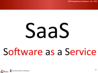 [if977]	
  Engenharia	
  de	
  So-ware	
  -­‐	
  CIn	
  -­‐	
  UFPE	
  	
  




       SaaS	
  
SoLware	
  as	
  a	
  Service	
  
                                                                                         38	
  
 