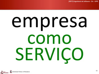 [if977]	
  Engenharia	
  de	
  So-ware	
  -­‐	
  CIn	
  -­‐	
  UFPE	
  	
  




empresa	
  
 como	
  
SERVIÇO	
  
                                                                           40	
  
 
