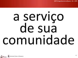 [if977]	
  Engenharia	
  de	
  So-ware	
  -­‐	
  CIn	
  -­‐	
  UFPE	
  	
  




  a	
  serviço	
  	
  
   de	
  sua	
  
comunidade	
  
                                                                                  41	
  
 