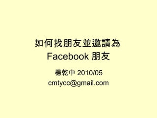 如何找朋友並邀請為 Facebook 朋友 楊乾中 2010/05 [email_address] 