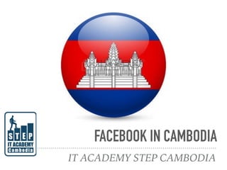 FACEBOOK IN CAMBODIA
IT ACADEMY STEP CAMBODIA
 