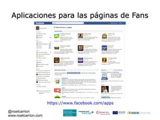 Aplicaciones para las páginas de Fans




                      https://www.facebook.com/apps

@noelcarrion
www.noelcarrion.com
 