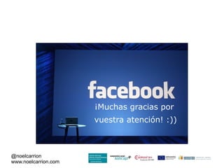 ¡Muchas gracias por
                      vuestra atención! :))



@noelcarrion
www.noelcarrion.com
 