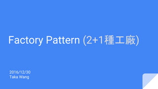 Factory Pattern (2+1種工廠)
2016/12/30
Taka Wang
 