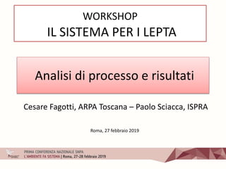Analisi di processo e risultati
Cesare Fagotti, ARPA Toscana – Paolo Sciacca, ISPRA
Roma, 27 febbraio 2019
WORKSHOP
IL SISTEMA PER I LEPTA
 