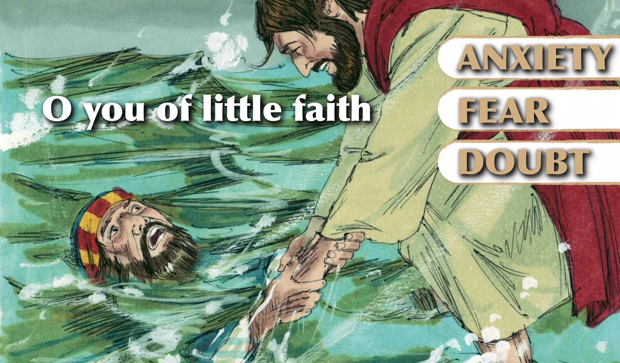 O you of little faith
ANXIETY
FEAR
DOUBT
 