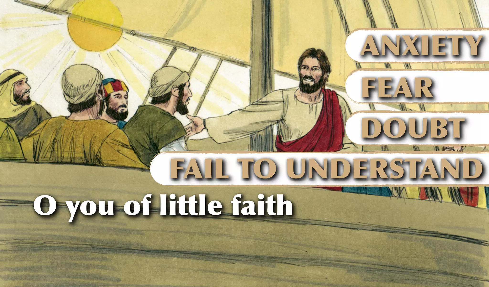 ANXIETY
FEAR
DOUBT
FAIL TO UNDERSTAND
O you of little faith
 